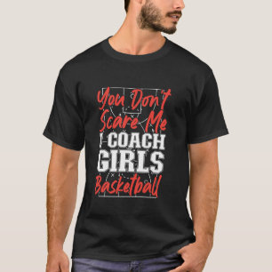 Basketball Bball Girls Coach You Don t Scare Me I  T-Shirt