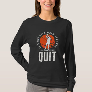 Basketball Is Over When You Quit T-Shirt