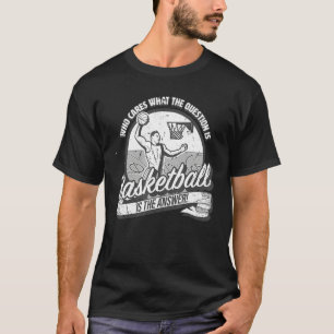 Basketball is the answer to all questions   fun ba T-Shirt