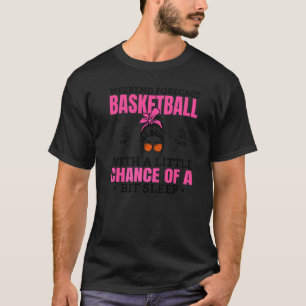 Basketball Mum With A Little Chance Of A Bit Sleep T-Shirt