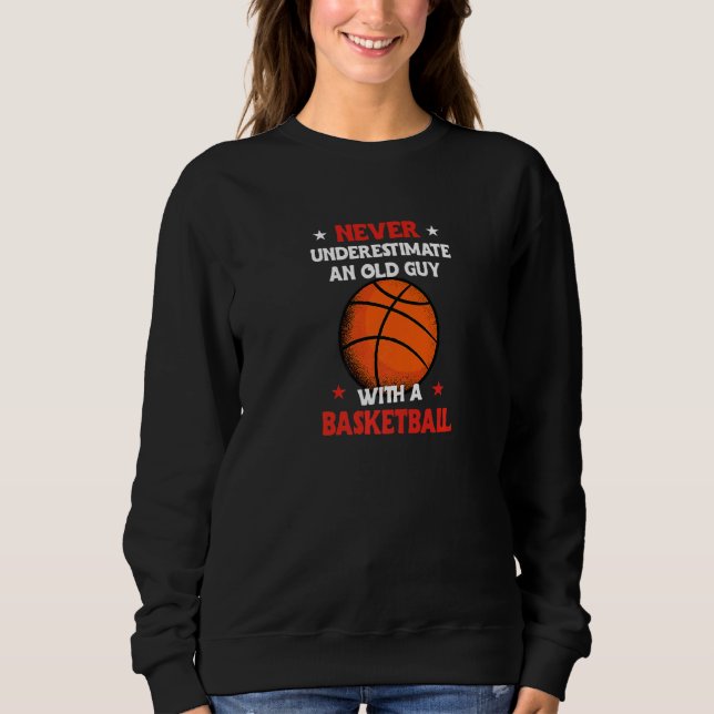 Basketball Never Underestimate An Old Man With A B Sweatshirt (Front)