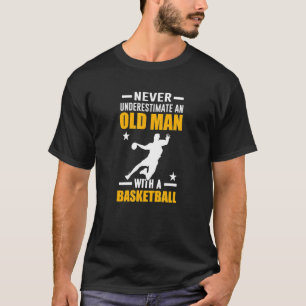 Basketball Never Underestimate An Old Man With A B T-Shirt