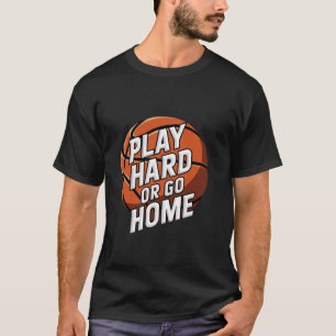 Basketball Play Hard Or Go Home T-Shirt
