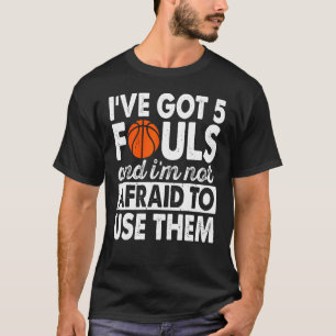 Basketball Player Have Got 5 Fouls In Basketball T-Shirt