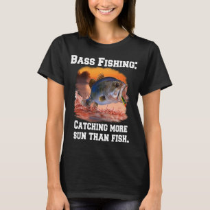 Bass Fishing: Catching More Sun Than Fish T-Shirt
