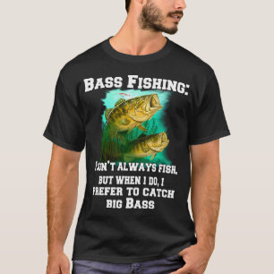 Bass Fishing: I Don't Always Fish, But When I Do, T-Shirt