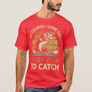 Bass Fishing  Of Course I Cume Fast I Got Fish To  T-Shirt