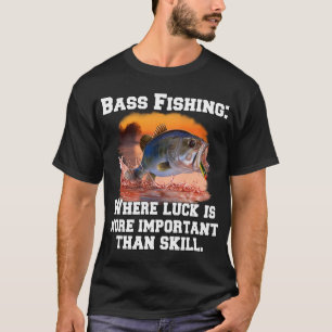 Bass Fishing: Where Luck Is More Important Than Sk T-Shirt