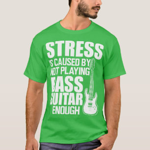 Bass Guitar Stress is caused by not playing bass g T-Shirt
