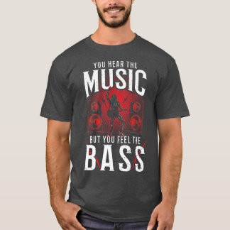 Bass Guitar You Hear the Music But You Fe T-Shirt