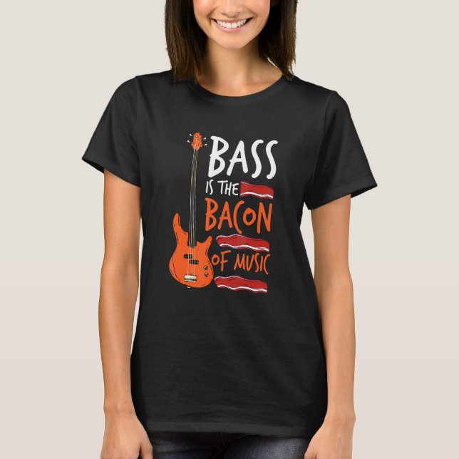 Bass Is The Bacon Of Music Bass Guitarist T-Shirt (Front)