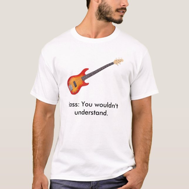 Bass It, Bass: You wouldn't understand. T-Shirt (Front)
