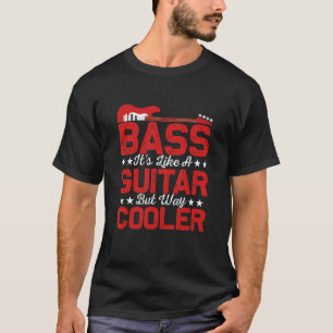 Bass It's Like A Guitar But Way Cooler Musician Pl T-Shirt