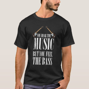 Bass Player You Hear The Music But You Feel The Ba T-Shirt
