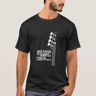 Bass Players Will Always Be Cooler Than You T-Shirt