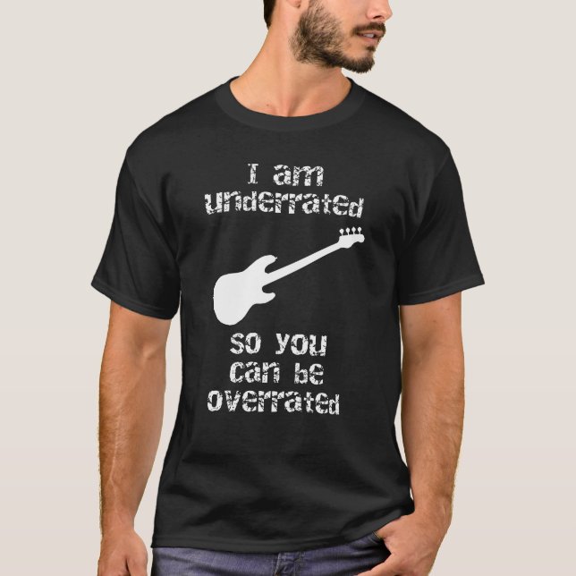 Bassist I am underrated so you can be overrated T-Shirt (Front)