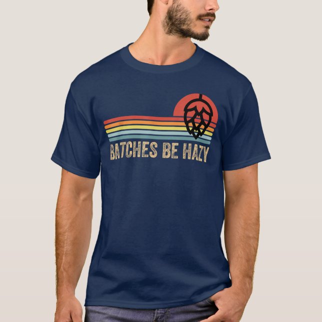 Batches Be Hazy IPA Craft Beer Shirts For Men Wome (Front)