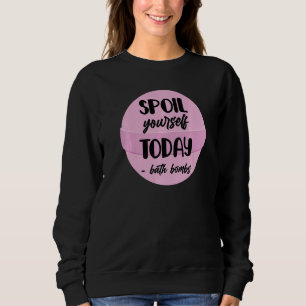 Bath Bombs Bubble Spoil Yourself Today Relaxing Qu Sweatshirt