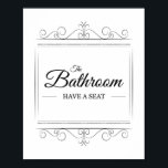 Bathroom Have A Seat Funny Vintage Bathroom Sign<br><div class="desc">This cute bathroom sign is simple,  elegant and subtly funny. It's a little bit classy and a whole lot of sassy - give your bathroom goers a little chuckle with this vintage inspired art print. Have a seat ladies and gentleman :)</div>