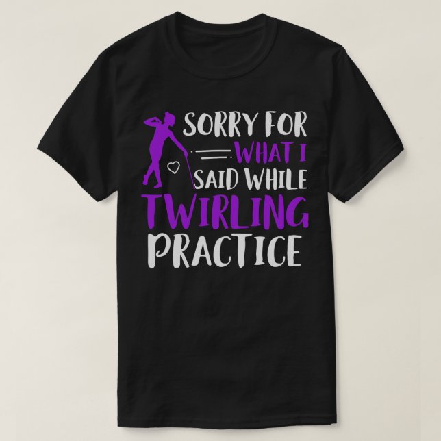 Baton Twirler Sorry For What I Said Twirling Pract T-Shirt (Design Front)