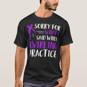 Baton Twirler Sorry For What I Said Twirling Pract T-Shirt