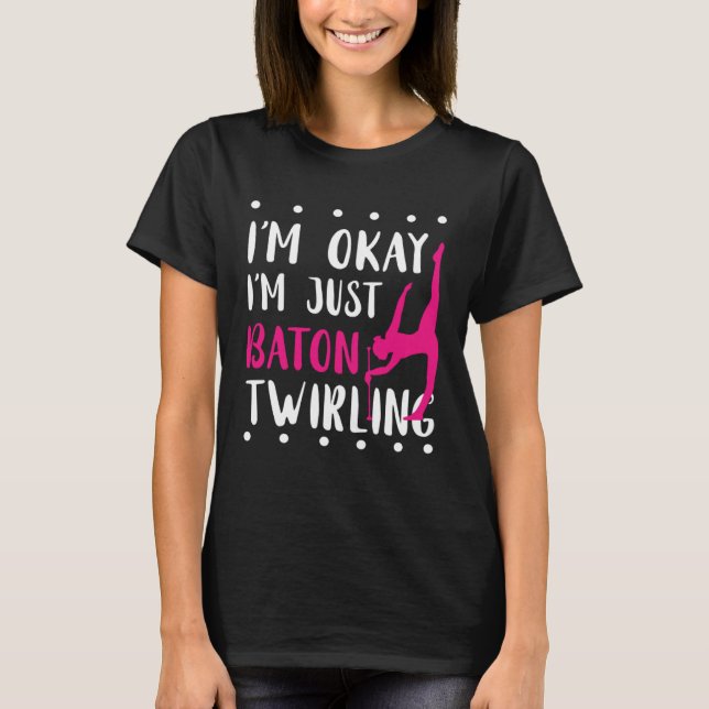 Baton Twirling I m Okay Gymnastic Sport Baton Twir T-Shirt (Front)