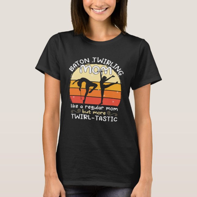 Baton Twirling mom  gymnasts baton twirler T-Shirt (Front)
