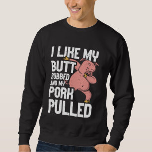 BBQ I Like My Butt Rubbed And My Pork Pulled Funny Sweatshirt