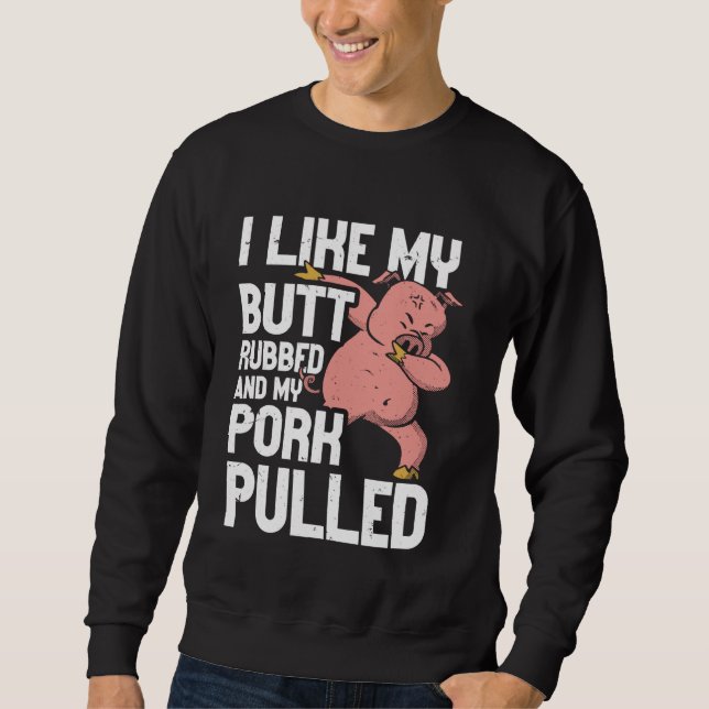 BBQ I Like My Butt Rubbed And My Pork Pulled Funny Sweatshirt (Front)