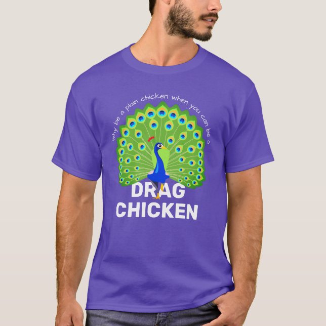 Be a Drag Chicken! Funny Drag Queen Peacock T-Shir T-Shirt (Front)
