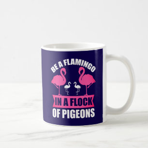 Be A Flamingo In A Flock Of Pigeons Coffee Mug