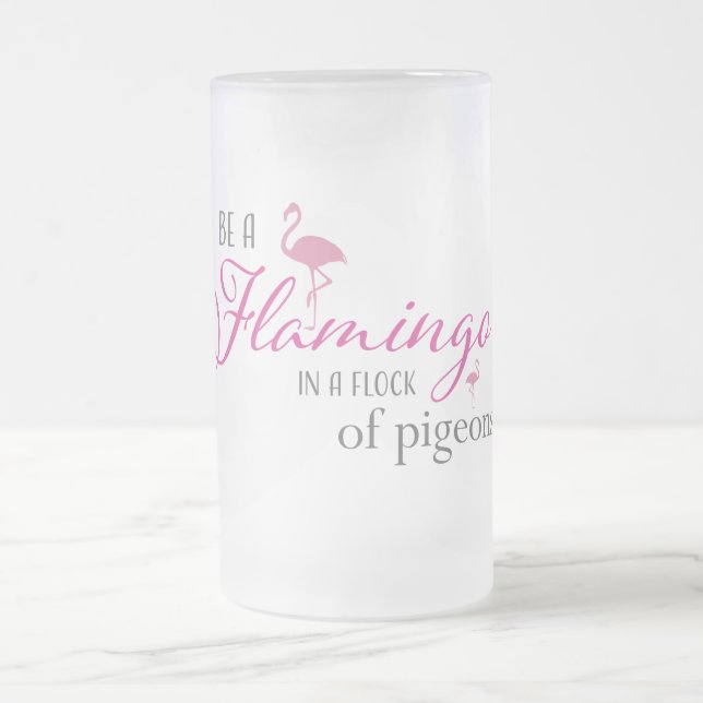 Be a flamingo in a flock of pigeons frosted glass beer mug (Center)