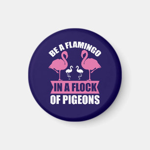 Be A Flamingo In A Flock Of Pigeons Magnet