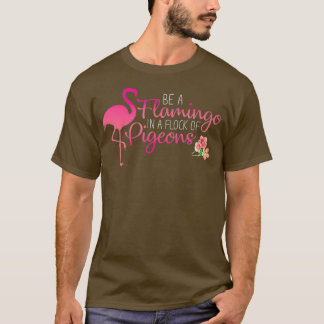 Be a Flamingo in a Flock of Pigeons T-Shirt