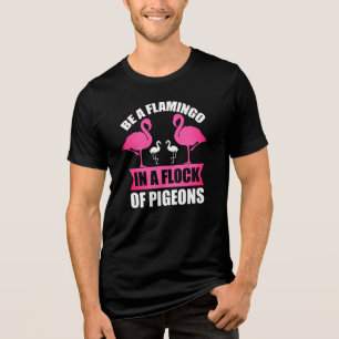Be A Flamingo In A Flock Of Pigeons Tri-Blend Shirt