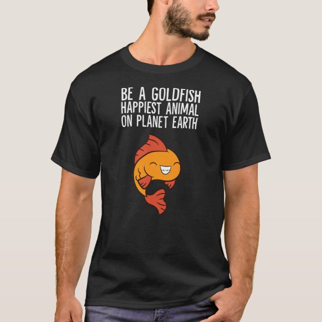 Be A Goldfish Happiest Animal On Planet Earth T-Shirt (Front)