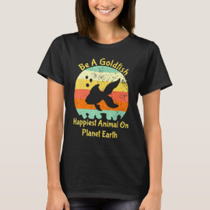Be A Goldfish Happiest Animal On The Planet Pet Fi T-Shirt