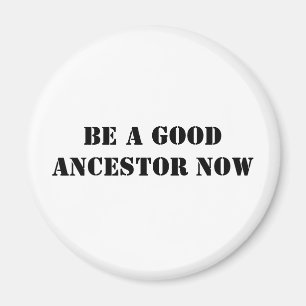 Be A Good Ancestor Now Magnet