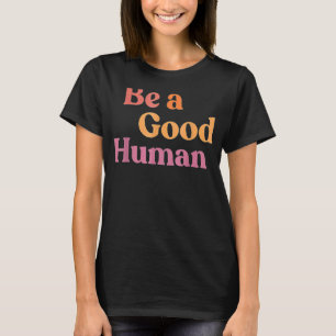 Be A Good Human Be A Nice Human Be Kind Kindness T-Shirt