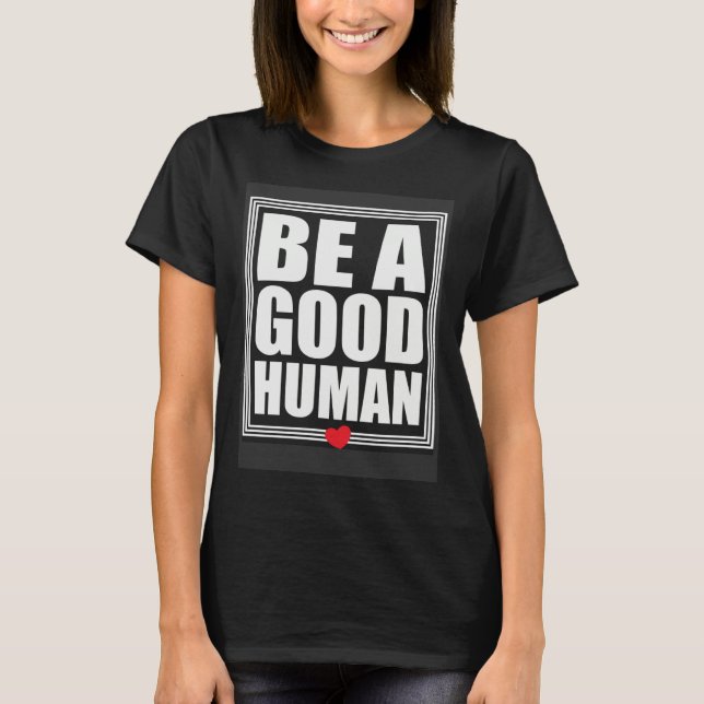 Be A Good Human Inspirational Life Quotes T-Shirt (Front)