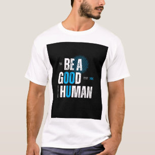 BE A GOOD HUMAN T-Shirt