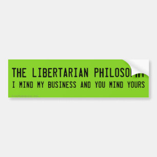 Be a Libertarian and go mind your own business Bumper Sticker