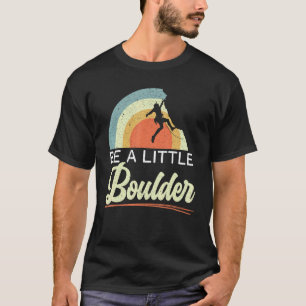 Be A Little Boulder Rock Climber Mountaineer Bould T-Shirt