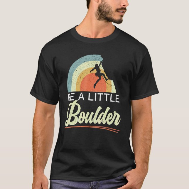 Be A Little Boulder Rock Climber Mountaineer Bould T-Shirt (Front)