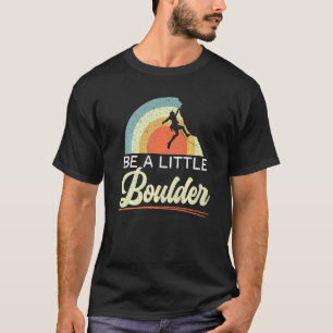 Be A Little Boulder Rock Climber Mountaineer Bould T-Shirt