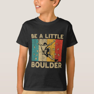 Be A Little Boulder Walls Funny Rock Climbing Boul T-Shirt