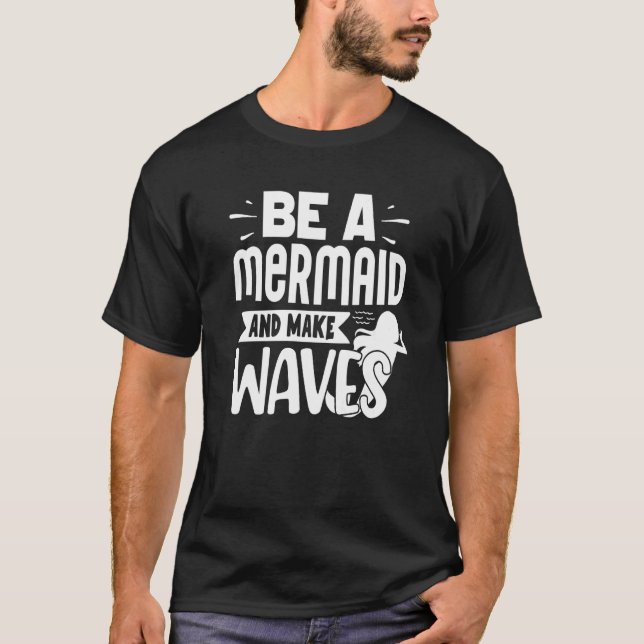 Be A Mermaid And Make Waves T-Shirt (Front)