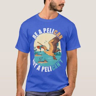 Be A Pelican Bird Island Boat Fish Catchropical fu T-Shirt