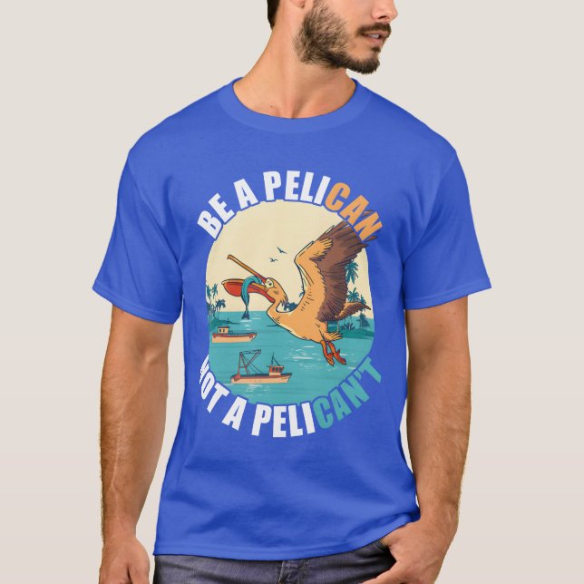Be A Pelican Bird Island Boat Fish Catchropical fu T-Shirt (Front)