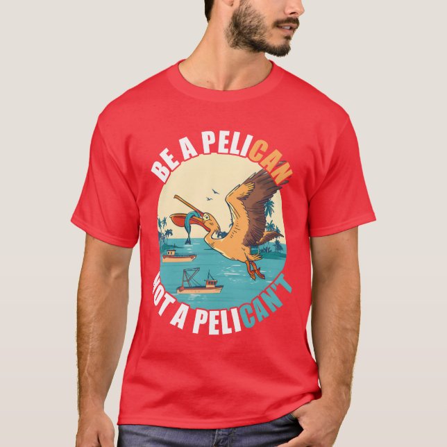 Be A Pelican Bird Island Boat Fish Catchropical re T-Shirt (Front)